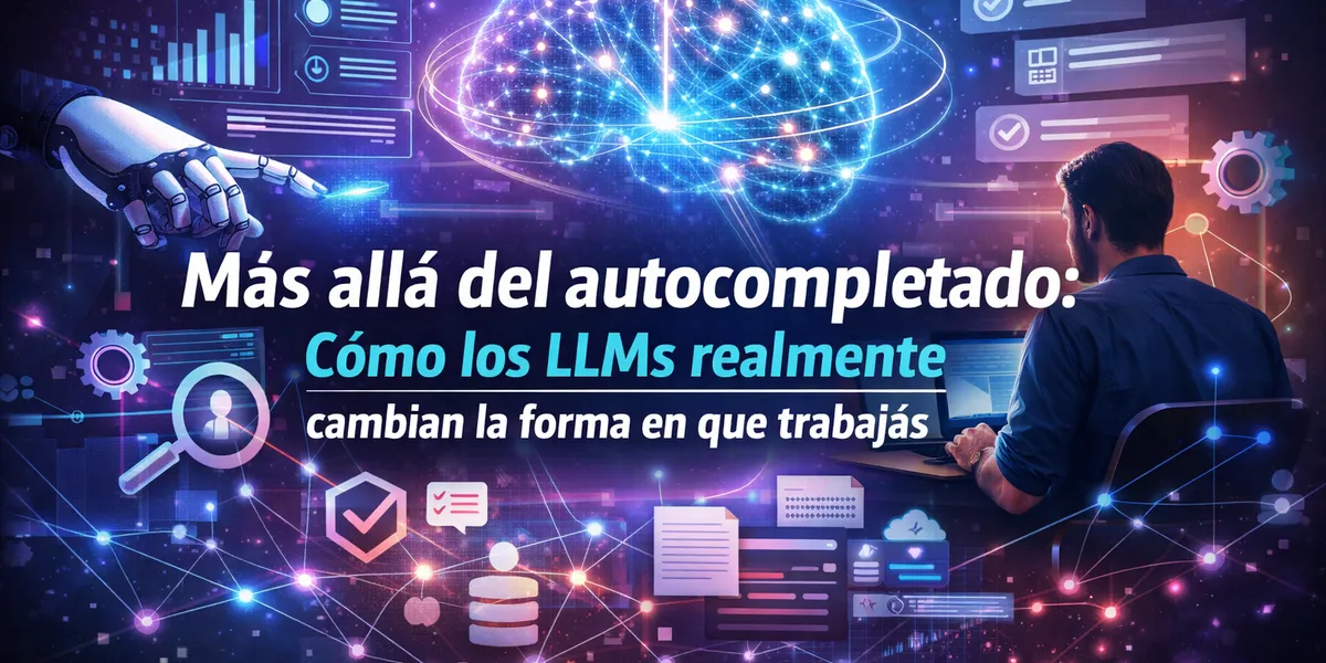 Más allá del autocompletado: cómo los LLMs realmente cambian la forma en que trabajás