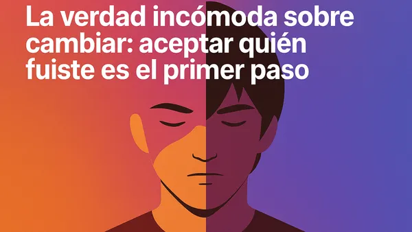 La verdad incómoda sobre cambiar: aceptar quién fuiste es el primer paso
